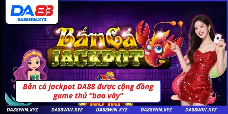 Tìm hiểu điểm mới lạ ở bắn cá jackpot DA88