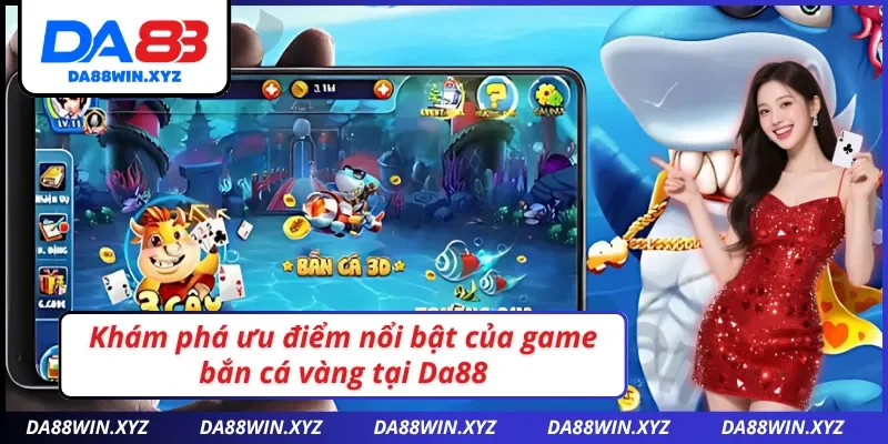 Khám phá ưu điểm nổi bật của game bắn cá vàng Da88