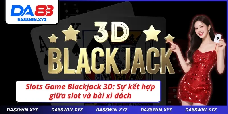 Thưởng thức cảm giác casino thật với Slots Game Blackjack 3D tại Blackjack DA88