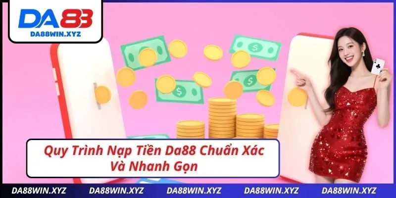 Quy Trình Nạp Tiền Da88 Chuẩn Xác Và Nhanh Gọn
