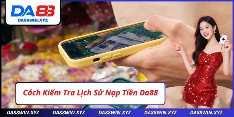 Cách Kiểm Tra Lịch Sử Nạp Tiền Da88