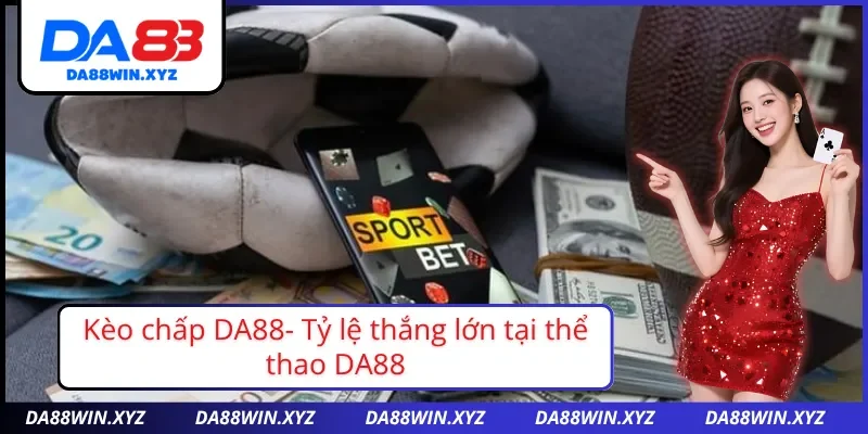 Nắm rõ về kèo chấp tại nhà cái DA88