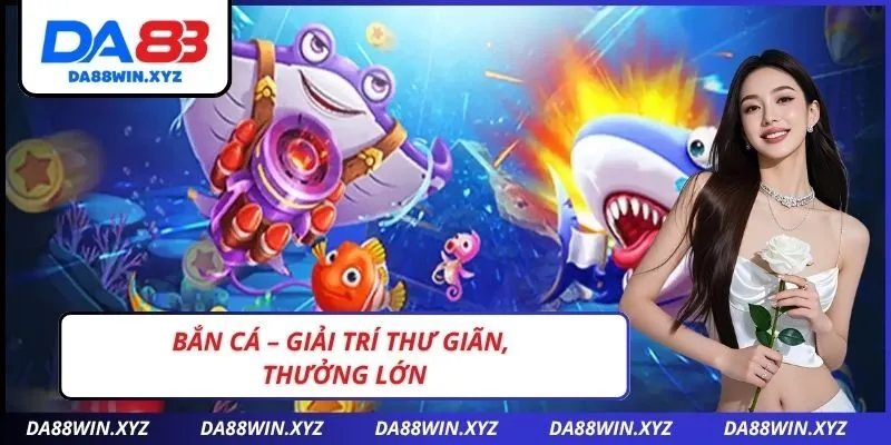 Bắn cá – Giải trí thư giãn, thưởng lớn