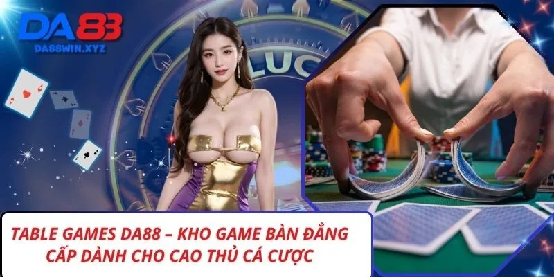Table games Da88 – Kho Game Bàn Đẳng Cấp Dành Cho Cao Thủ Cá Cược