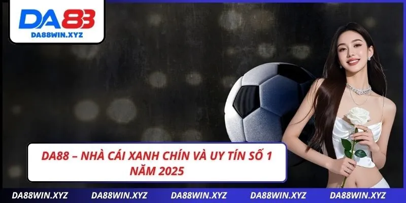 DA88 – Nhà Cái Xanh Chín Và Uy Tín Số 1 Năm 2025